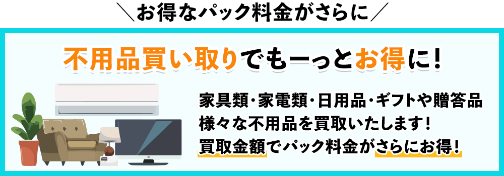 ＼お得なパック料金がさらに／不用品買い取りでもーっとお得に！