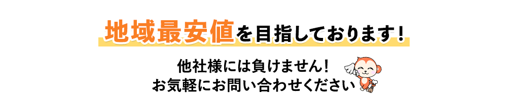 地域最安値を目指しております！他社様には負けません！お気軽にお問い合わせください