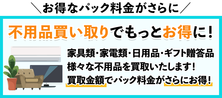 ＼お得なパック料金がさらに／不用品買い取りでもーっとお得に！